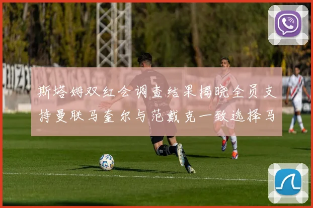 斯塔姆双红会调查结果揭晓全员支持曼联马奎尔与范戴克一致选择马奎尔