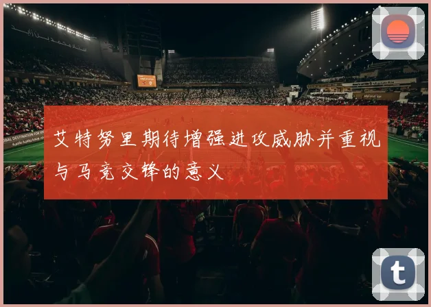艾特努里期待增强进攻威胁并重视与马竞交锋的意义