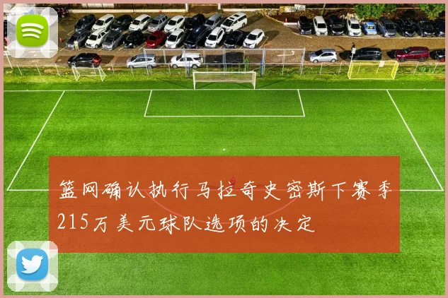 篮网确认执行马拉奇史密斯下赛季215万美元球队选项的决定