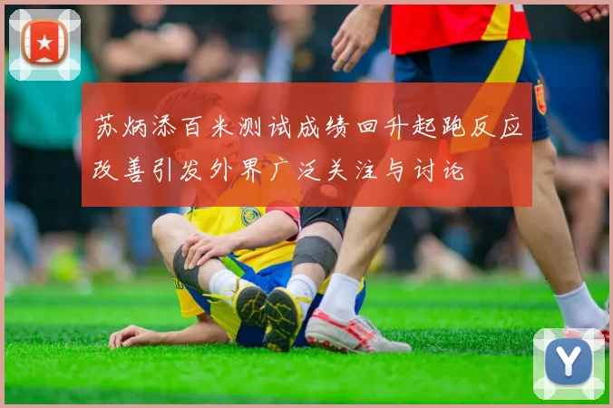 苏炳添百米测试成绩回升起跑反应改善引发外界广泛关注与讨论