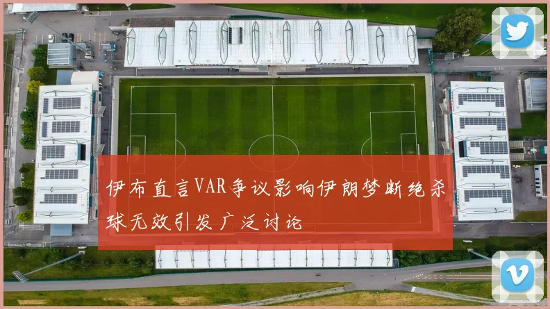 伊布直言VAR争议影响伊朗梦断绝杀球无效引发广泛讨论