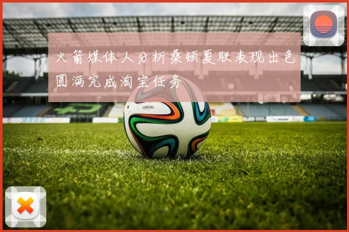 火箭媒体人分析桑顿夏联表现出色圆满完成淘宝任务