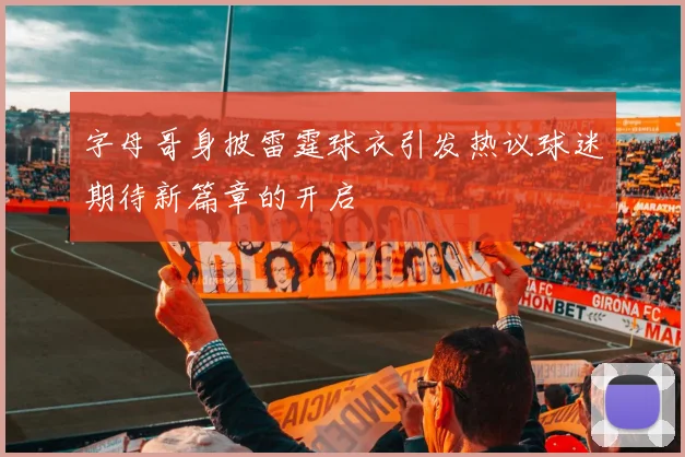 字母哥身披雷霆球衣引发热议球迷期待新篇章的开启
