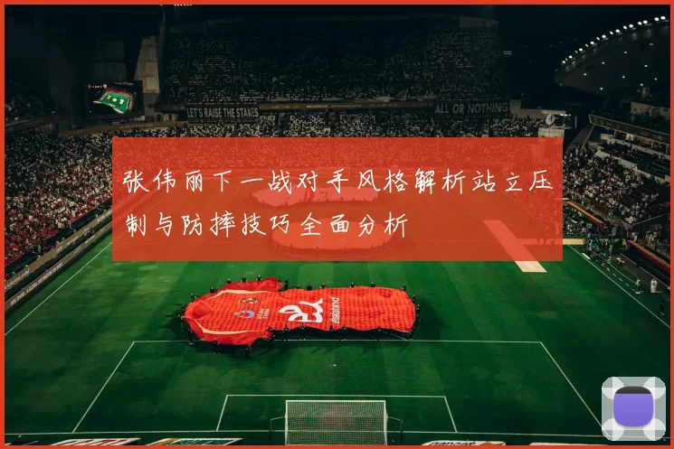 张伟丽下一战对手风格解析站立压制与防摔技巧全面分析