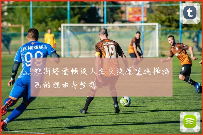 维斯塔潘畅谈人生交换愿望选择梅西的理由与梦想