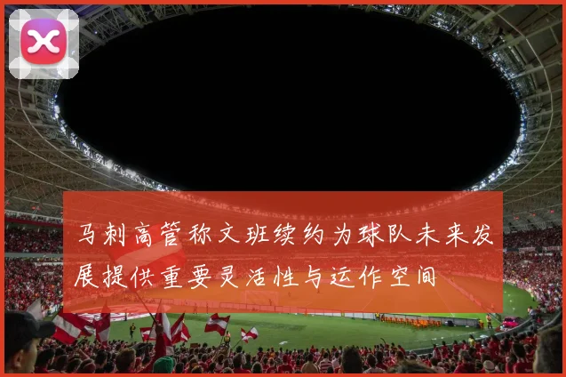 马刺高管称文班续约为球队未来发展提供重要灵活性与运作空间