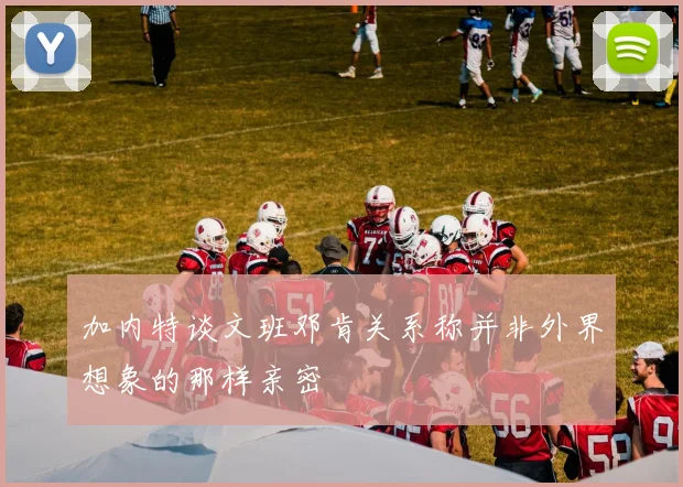 加内特谈文班邓肯关系称并非外界想象的那样亲密